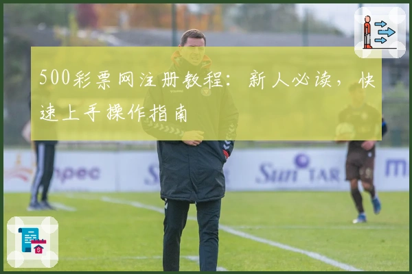 500彩票网注册教程：新人必读，快速上手操作指南
