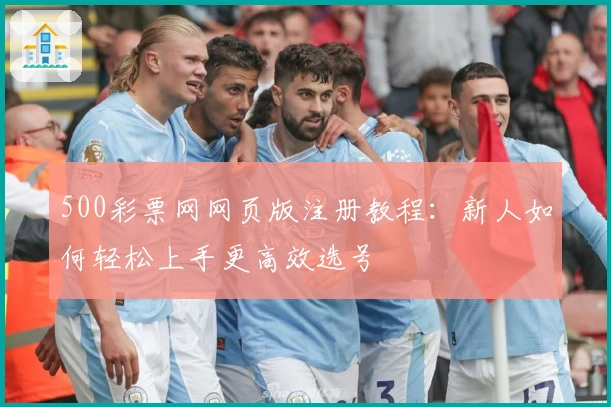500彩票网网页版注册教程：新人如何轻松上手更高效选号