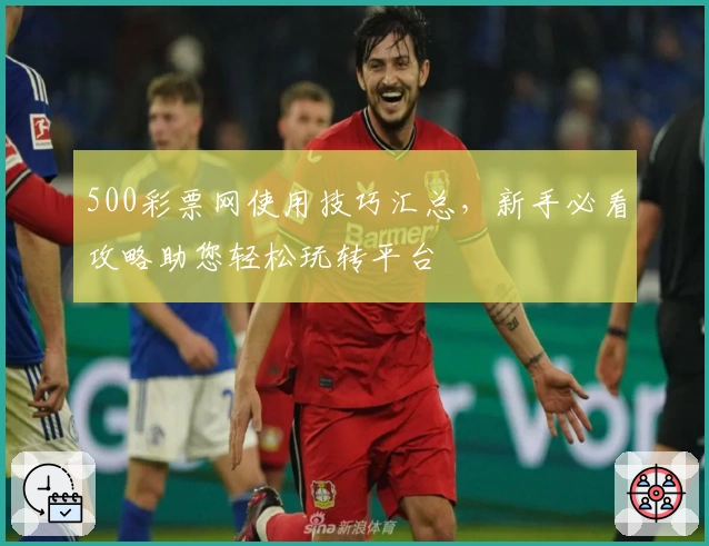 500彩票网使用技巧汇总，新手必看攻略助您轻松玩转平台