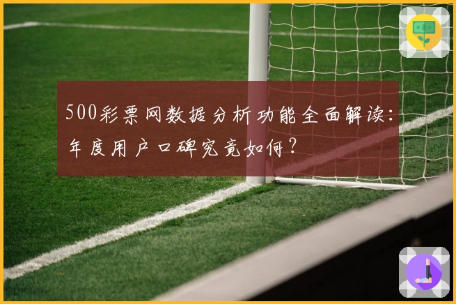500彩票网数据分析功能全面解读:年度用户口碑究竟如何?