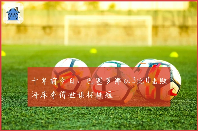 十年前今日，巴塞罗那以3比0击败河床夺得世俱杯桂冠