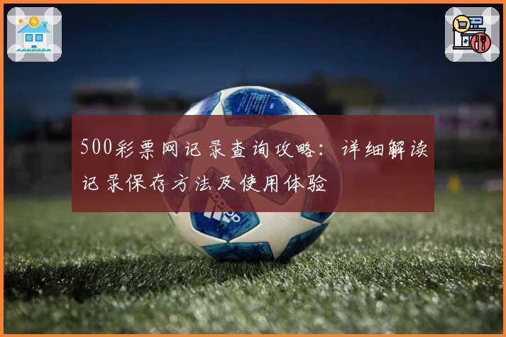 500彩票网记录查询攻略：详细解读记录保存方法及使用体验