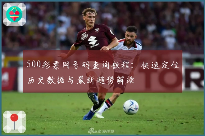 500彩票网号码查询教程:快速定位历史数据与最新趋势解读