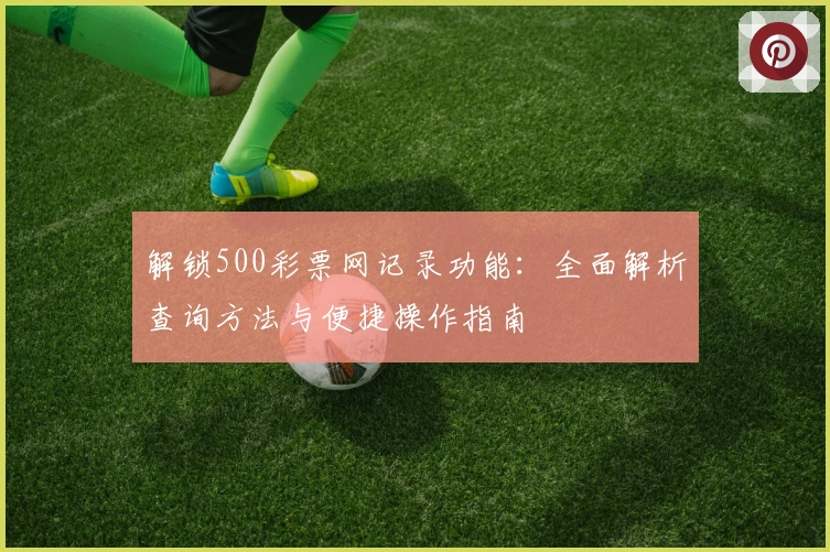 解锁500彩票网记录功能:全面解析查询方法与便捷操作指南