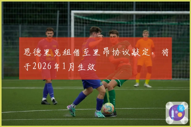 恩德里克租借至里昂协议敲定，将于2026年1月生效