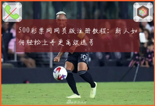 500彩票网网页版注册教程：新人如何轻松上手更高效选号