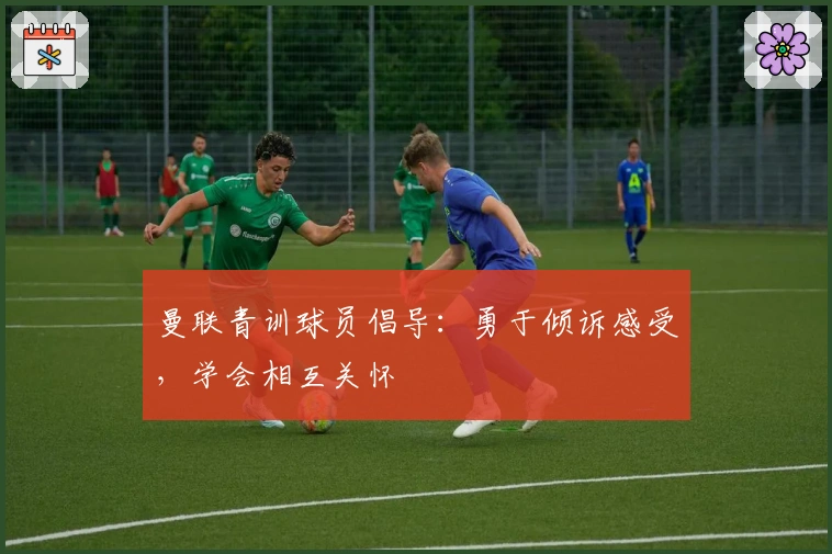 曼联青训球员倡导：勇于倾诉感受，学会相互关怀