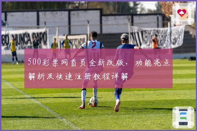 500彩票网首页全新改版，功能亮点解析及快速注册教程详解