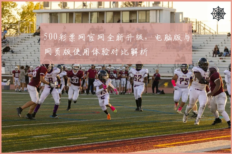 500彩票网官网全新升级，电脑版与网页版使用体验对比解析