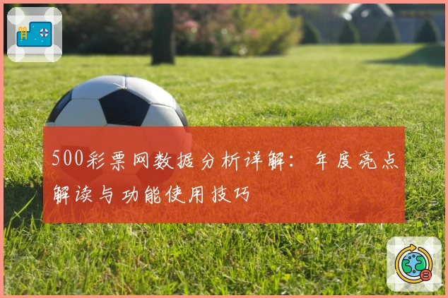 500彩票网数据分析详解:年度亮点解读与功能使用技巧