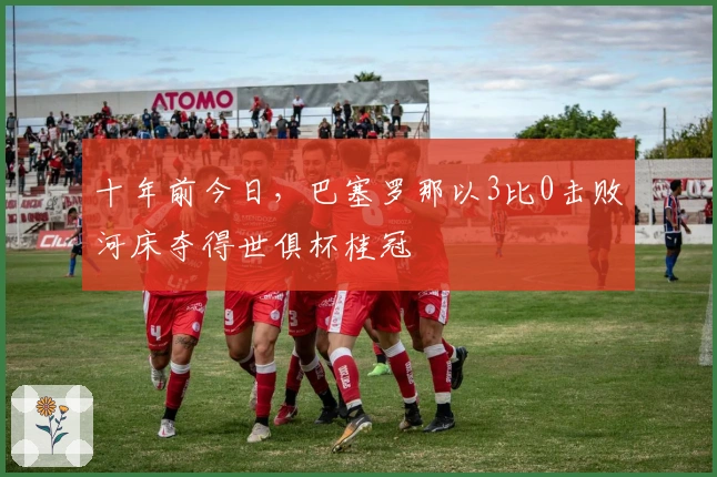 十年前今日，巴塞罗那以3比0击败河床夺得世俱杯桂冠