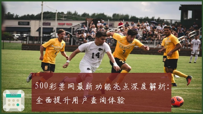 500彩票网最新功能亮点深度解析：全面提升用户查询体验