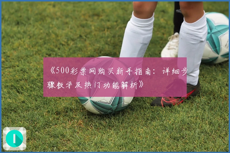《500彩票网购买新手指南：详细步骤教学及热门功能解析》