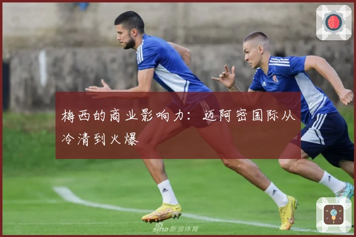 梅西的商业影响力:迈阿密国际从冷清到火爆