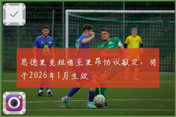 恩德里克租借至里昂协议敲定，将于2026年1月生效