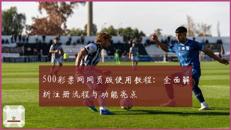 500彩票网网页版使用教程：全面解析注册流程与功能亮点