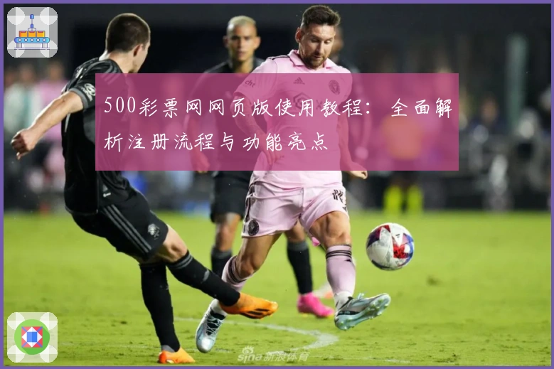 500彩票网网页版使用教程：全面解析注册流程与功能亮点