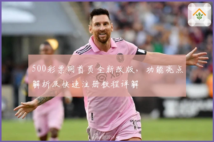 500彩票网首页全新改版,功能亮点解析及快速注册教程详解