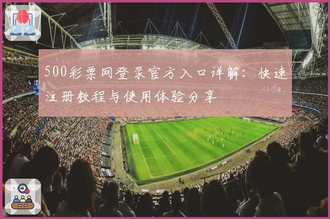 500彩票网登录官方入口详解：快速注册教程与使用体验分享