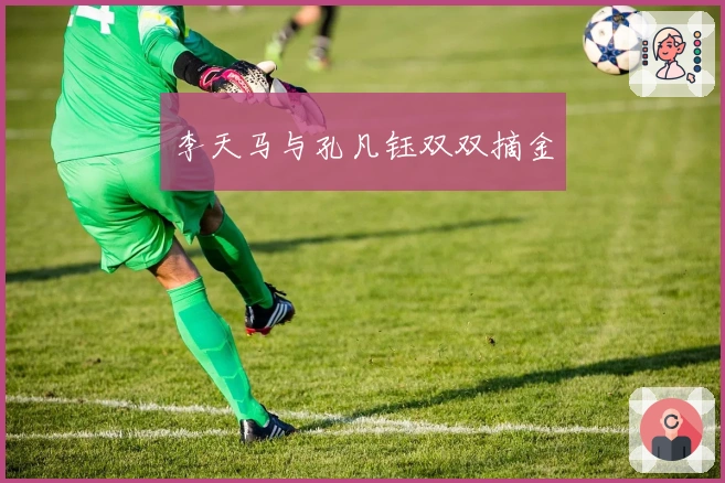 李天马与孔凡钰双双摘金