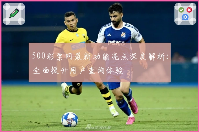 500彩票网最新功能亮点深度解析：全面提升用户查询体验